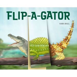 Flip-A-Gator: Make Your Own Wacky Reptile! -- Sara Ball